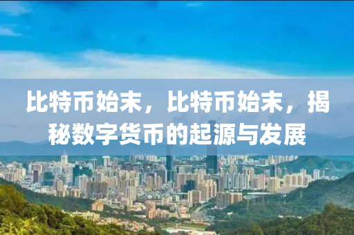 比特币始末，比特币始末，揭秘数字货币的起源与发展