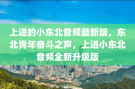 上进的小东北音频最新版，东北青年奋斗之声，上进小东北音频全新升级版