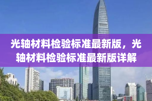 光轴材料检验标准最新版，光轴材料检验标准最新版详解