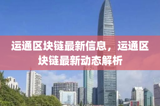 运通区块链最新信息，运通区块链最新动态解析
