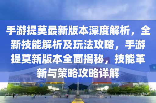 手游提莫最新版本深度解析，全新技能解析及玩法攻略，手游提莫新版本全面揭秘，技能革新与策略攻略详解