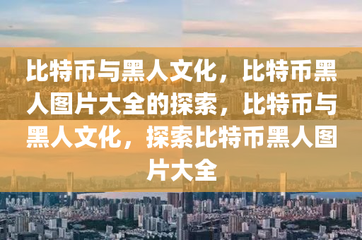 比特币与黑人文化，比特币黑人图片大全的探索，比特币与黑人文化，探索比特币黑人图片大全