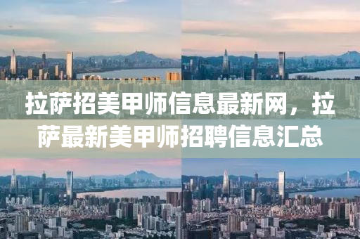 拉萨招美甲师信息最新网，拉萨最新美甲师招聘信息汇总