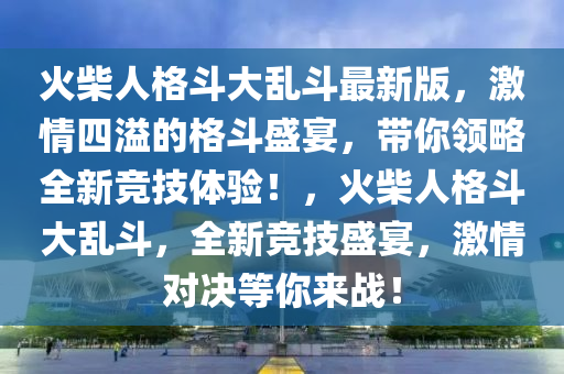 火柴人格斗大乱斗最新版，激情四溢的格斗盛宴，带你领略全新竞技体验！，火柴人格斗大乱斗，全新竞技盛宴，激情对决等你来战！