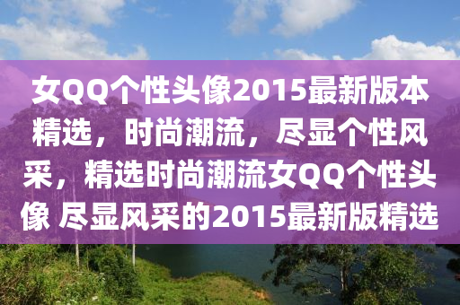 女QQ个性头像2015最新版本精选，时尚潮流，尽显个性风采，精选时尚潮流女QQ个性头像 尽显风采的2015最新版精选