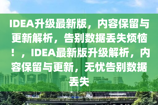IDEA升级最新版，内容保留与更新解析，告别数据丢失烦恼！，IDEA最新版升级解析，内容保留与更新，无忧告别数据丢失