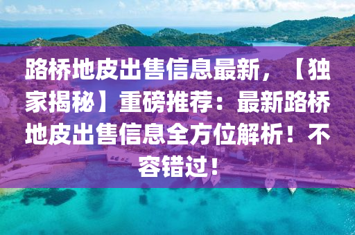 路桥地皮出售信息最新，【独家揭秘】重磅推荐：最新路桥地皮出售信息全方位解析！不容错过！