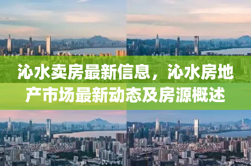 沁水卖房最新信息，沁水房地产市场最新动态及房源概述