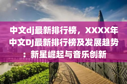 中文dj最新排行榜，XXXX年中文DJ最新排行榜及发展趋势：新星崛起与音乐创新
