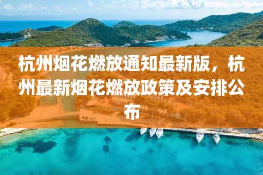 杭州烟花燃放通知最新版，杭州最新烟花燃放政策及安排公布