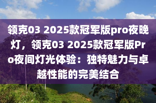 领克03 2025款冠军版pro夜晚灯，领克03 2025款冠军版Pro夜间灯光体验：独特魅力与卓越性能的完美结合