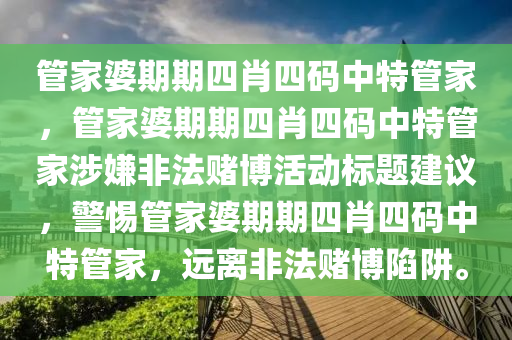 管家婆期期四肖四码中特管家，管家婆期期四肖四码中特管家涉嫌非法赌博活动标题建议，警惕管家婆期期四肖四码中特管家，远离非法赌博陷阱。