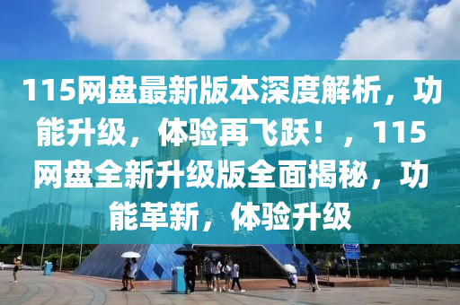 115网盘最新版本深度解析，功能升级，体验再飞跃！，115网盘全新升级版全面揭秘，功能革新，体验升级