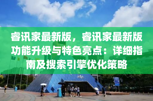 睿讯家最新版，睿讯家最新版功能升级与特色亮点：详细指南及搜索引擎优化策略