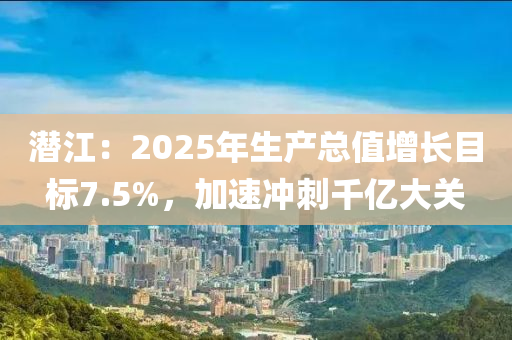 潜江：2025年生产总值增长目标7.5%，加速冲刺千亿大关