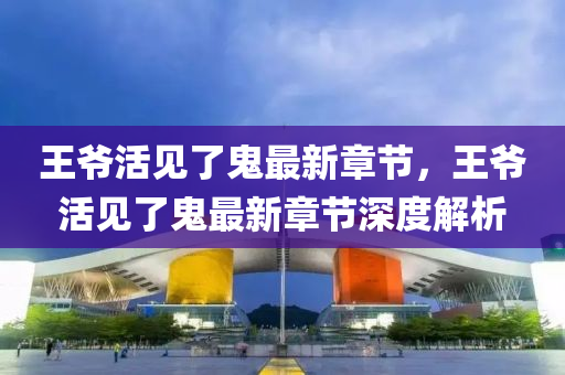 王爷活见了鬼最新章节，王爷活见了鬼最新章节深度解析