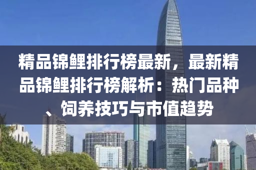 精品锦鲤排行榜最新，最新精品锦鲤排行榜解析：热门品种、饲养技巧与市值趋势