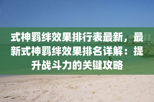 式神羁绊效果排行表最新，最新式神羁绊效果排名详解：提升战斗力的关键攻略