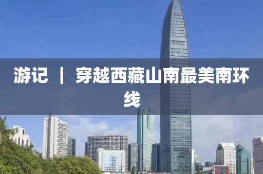 游记 ｜ 穿越西藏山南最美南环线