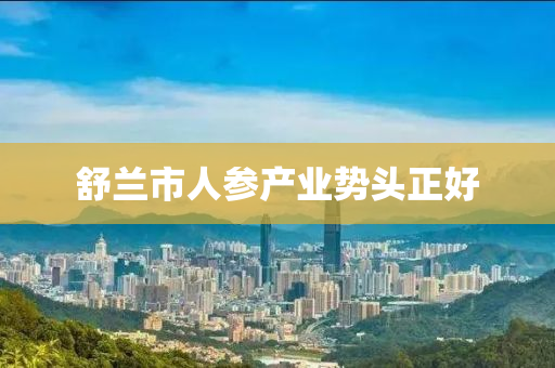 舒兰市人参产业势头正好