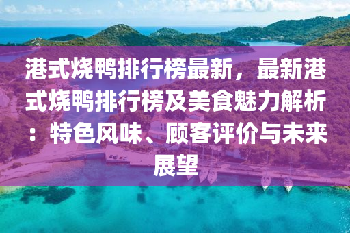 港式烧鸭排行榜最新，最新港式烧鸭排行榜及美食魅力解析：特色风味、顾客评价与未来展望