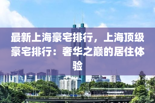 最新上海豪宅排行，上海顶级豪宅排行：奢华之巅的居住体验