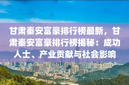 甘肃秦安富豪排行榜最新，甘肃秦安富豪排行榜揭秘：成功人士、产业贡献与社会影响