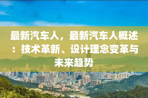最新汽车人，最新汽车人概述：技术革新、设计理念变革与未来趋势