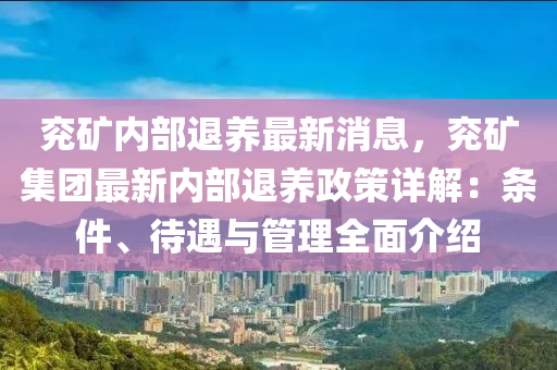 兖矿内部退养最新消息，兖矿集团最新内部退养政策详解：条件、待遇与管理全面介绍