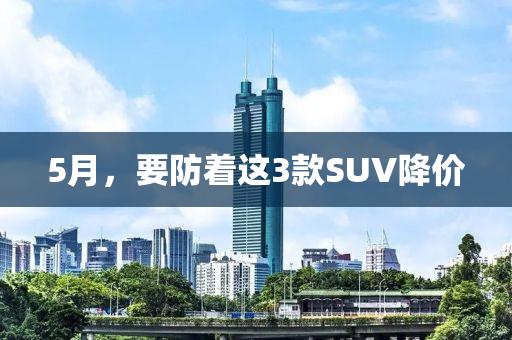 5月，要防着这3款SUV降价