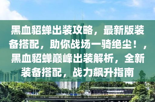 黑血貂蝉出装攻略，最新版装备搭配，助你战场一骑绝尘！，黑血貂蝉巅峰出装解析，全新装备搭配，战力飙升指南