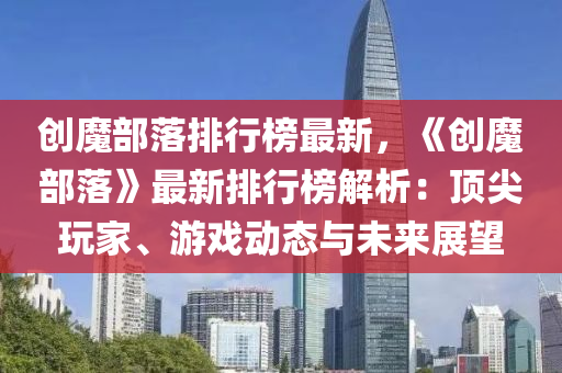 创魔部落排行榜最新，《创魔部落》最新排行榜解析：顶尖玩家、游戏动态与未来展望