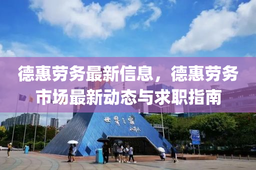德惠劳务最新信息，德惠劳务市场最新动态与求职指南