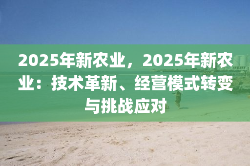 2025年新农业，2025年新农业：技术革新、经营模式转变与挑战应对