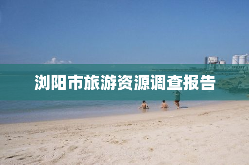浏阳市旅游资源调查报告