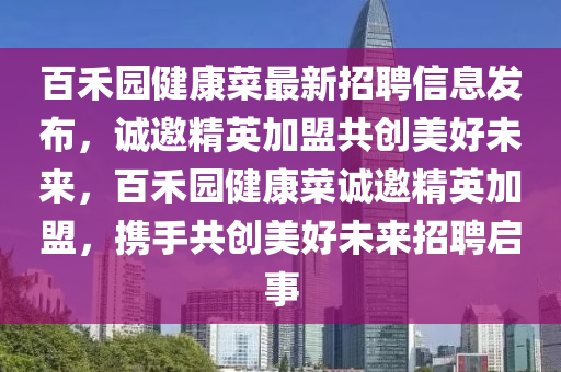 百禾园健康菜最新招聘信息发布，诚邀精英加盟共创美好未来，百禾园健康菜诚邀精英加盟，携手共创美好未来招聘启事