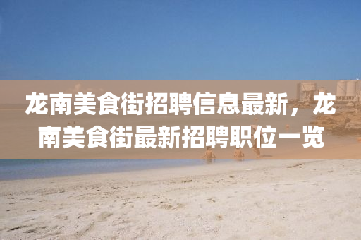 龙南美食街招聘信息最新，龙南美食街最新招聘职位一览
