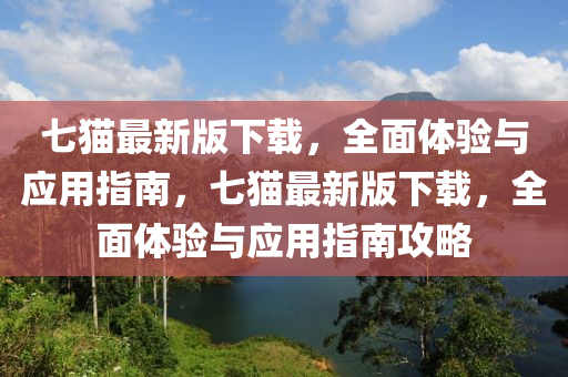 七猫最新版下载，全面体验与应用指南，七猫最新版下载，全面体验与应用指南攻略