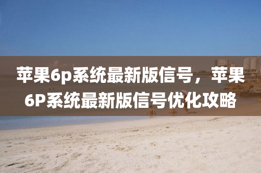 苹果6p系统最新版信号，苹果6P系统最新版信号优化攻略