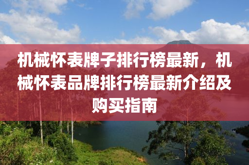 机械怀表牌子排行榜最新，机械怀表品牌排行榜最新介绍及购买指南