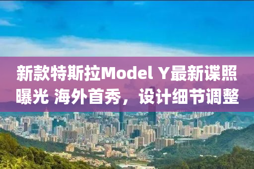 新款特斯拉Model Y最新谍照曝光 海外首秀，设计细节调整