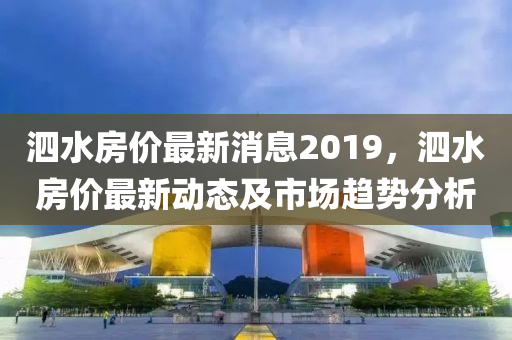 泗水房价最新消息2019，泗水房价最新动态及市场趋势分析