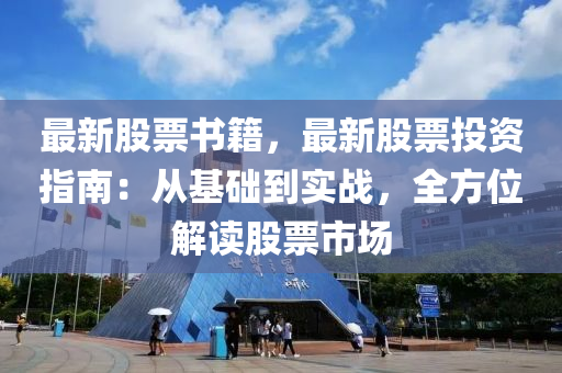 最新股票书籍，最新股票投资指南：从基础到实战，全方位解读股票市场