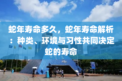 蛇年寿命多久，蛇年寿命解析：种类、环境与习性共同决定蛇的寿命
