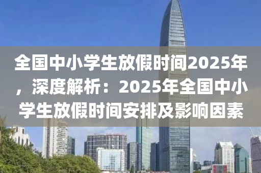 全国中小学生放假时间2025年，深度解析：2025年全国中小学生放假时间安排及影响因素