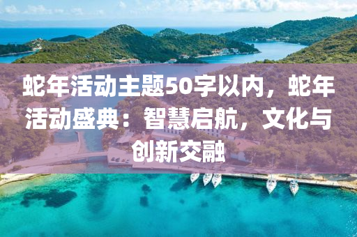 蛇年活动主题50字以内，蛇年活动盛典：智慧启航，文化与创新交融