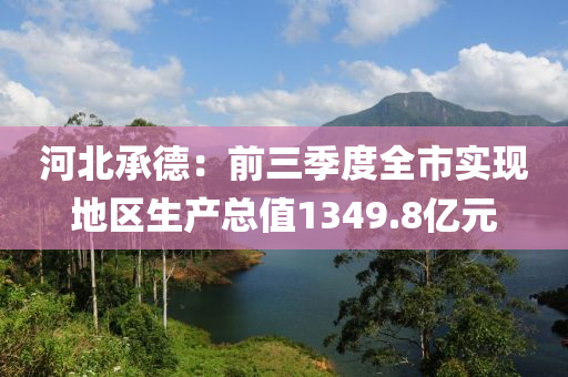 河北承德：前三季度全市实现地区生产总值1349.8亿元