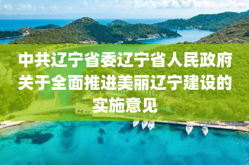 中共辽宁省委辽宁省人民政府关于全面推进美丽辽宁建设的实施意见
