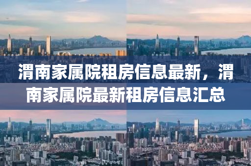渭南家属院租房信息最新，渭南家属院最新租房信息汇总