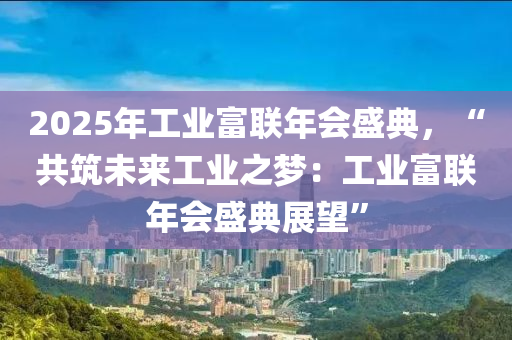 2025年工业富联年会盛典，“共筑未来工业之梦：工业富联年会盛典展望”